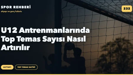 U12 Antrenmanlarında Top Temas Sayısı Nasıl Artırılır