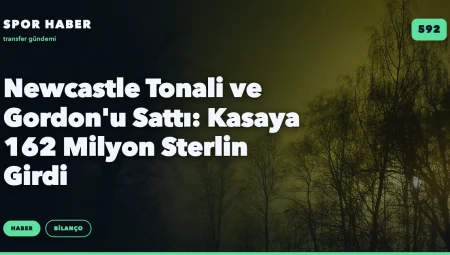Newcastle Tonali ve Gordon’u Sattı: Kasaya 162 Milyon Sterlin Girdi