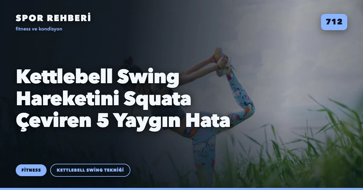 Kettlebell Swing Hareketini Squata Çeviren 5 Yaygın Hata